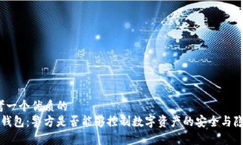 思考一个优质的  
 TP钱包：警方是否能够控制数字资产的安全与隐私？