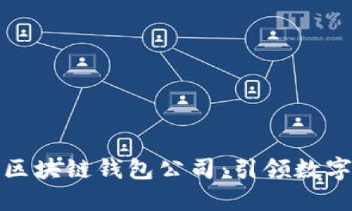全球第一大区块链钱包公司：引领数字资产新时代