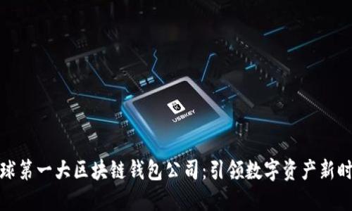 全球第一大区块链钱包公司：引领数字资产新时代