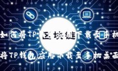 优质如何将TP钱包应用下载至手机桌面如何将TP钱