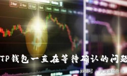 : 如何解决TP钱包一直在等待确认的问题并取消交易