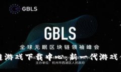 抽卡区块链游戏下载中心：新一代游戏体验的未