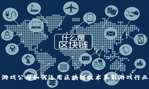 游戏公司如何运用区块链技术革新游戏行业