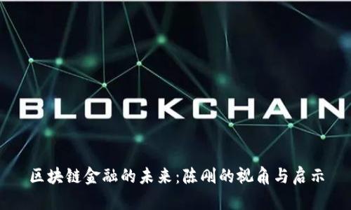 区块链金融的未来：陈刚的视角与启示