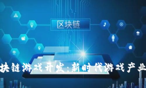 长沙区块链游戏开发：新时代游戏产业的革命