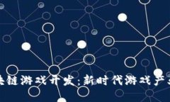 长沙区块链游戏开发：新时代游戏产业的革命