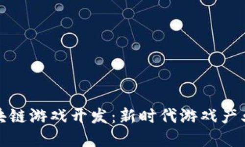 长沙区块链游戏开发：新时代游戏产业的革命