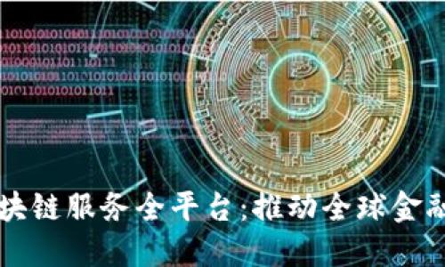 跨境金融区块链服务全平台：推动全球金融服务的变革