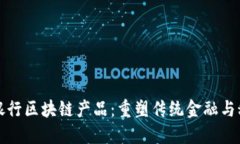 广州金融银行区块链产品：重塑传统金融与科技