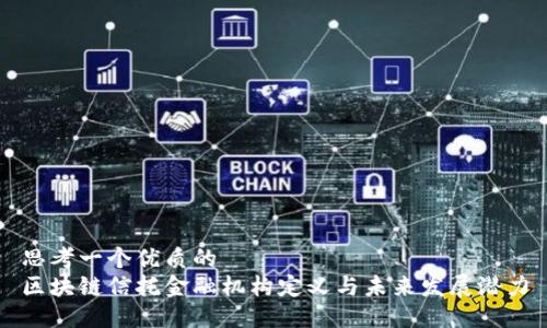 思考一个优质的
区块链信托金融机构定义与未来发展潜力