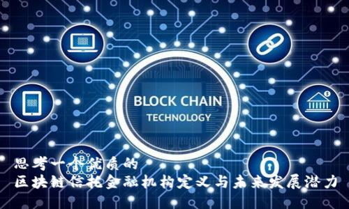 思考一个优质的
区块链信托金融机构定义与未来发展潜力
