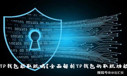 TP钱包能取现吗？全面解析TP钱包的取现功能