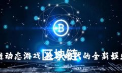 区块链动态游戏：数字时代的全新娱乐体验