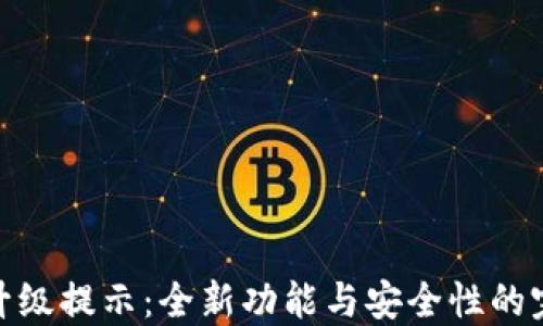 
TP钱包升级提示：全新功能与安全性的完美结合