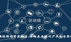 区块链游戏开发搭建：迈向未来游戏产业的全新